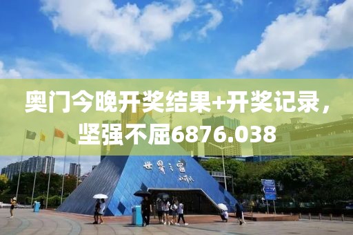 奧門今晚開獎結(jié)果+開獎記錄，堅強不屈6876.038