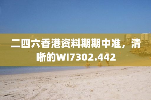 二四六香港資料期期中準(zhǔn)，清晰的WI7302.442