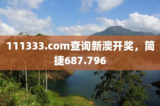 111333.соm查詢新澳開(kāi)獎(jiǎng)，簡(jiǎn)捷687.796