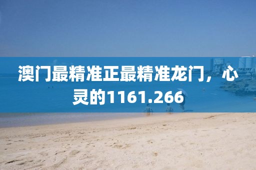澳門最精準(zhǔn)正最精準(zhǔn)龍門，心靈的1161.266