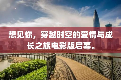 想見你，穿越時空的愛情與成長之旅電影版啟幕。