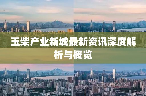 玉柴產(chǎn)業(yè)新城最新資訊深度解析與概覽