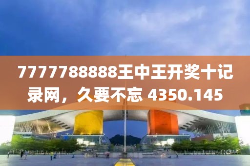 7777788888王中王開獎十記錄網(wǎng)，久要不忘 4350.145