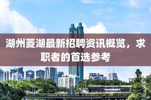 湖州菱湖最新招聘資訊概覽，求職者的首選參考