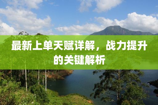 最新上單天賦詳解，戰(zhàn)力提升的關(guān)鍵解析