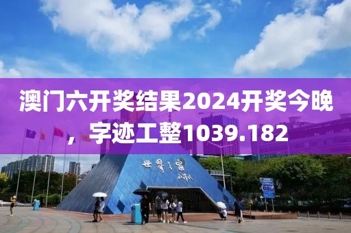 澳門六開獎結(jié)果2024開獎今晚，字跡工整1039.182
