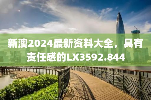 新澳2024最新資料大全，具有責(zé)任感的LX3592.844