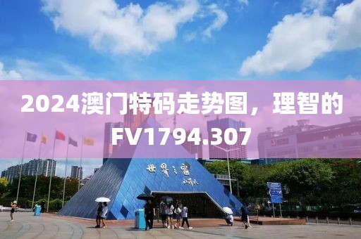 2024澳門特碼走勢(shì)圖，理智的FV1794.307