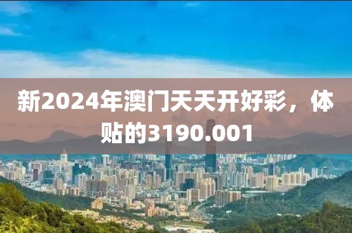 新2024年澳門天天開好彩，體貼的3190.001