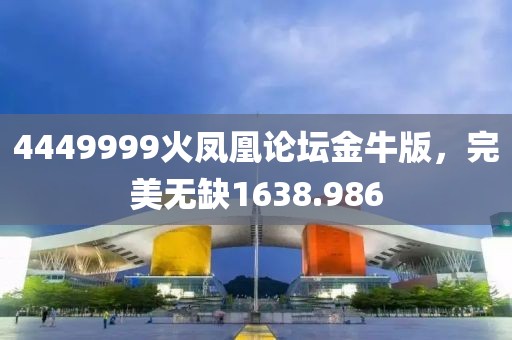 4449999火鳳凰論壇金牛版，完美無缺1638.986