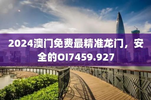 2024澳門(mén)免費(fèi)最精準(zhǔn)龍門(mén)，安全的OI7459.927