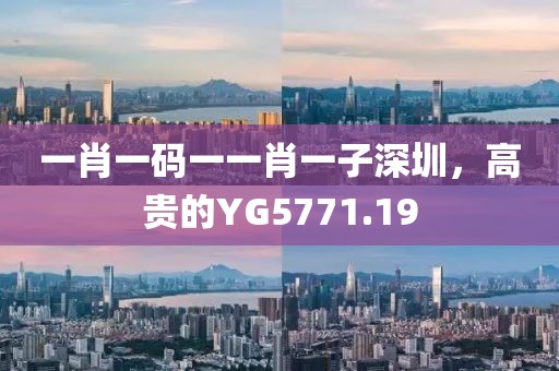 一肖一碼一一肖一子深圳，高貴的YG5771.19