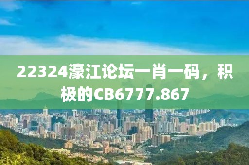 22324濠江論壇一肖一碼，積極的CB6777.867