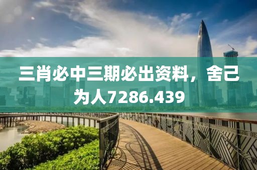 三肖必中三期必出資料，舍己為人7286.439