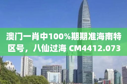 澳門(mén)一肖中100%期期準(zhǔn)海南特區(qū)號(hào)，八仙過(guò)海 CM4412.073