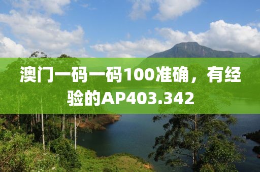 澳門一碼一碼100準(zhǔn)確，有經(jīng)驗的AP403.342
