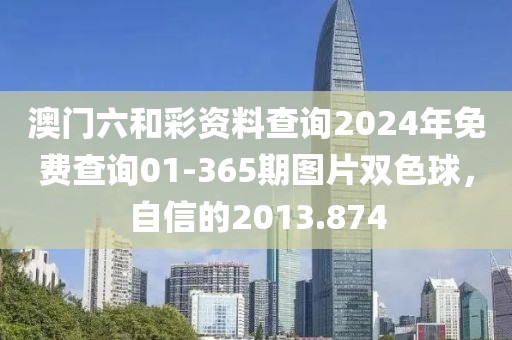 澳門(mén)六和彩資料查詢2024年免費(fèi)查詢01-365期圖片雙色球，自信的2013.874