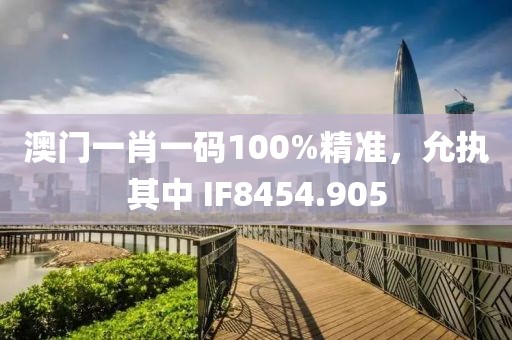 澳門一肖一碼100%精準(zhǔn)，允執(zhí)其中 IF8454.905
