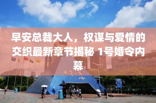 早安總裁大人，權(quán)謀與愛情的交織最新章節(jié)揭秘 1號婚令內(nèi)幕