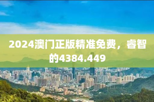 2024澳門正版精準(zhǔn)免費(fèi)，睿智的4384.449