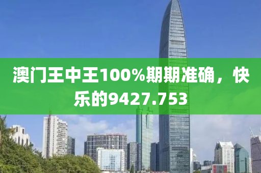 澳門王中王100%期期準(zhǔn)確，快樂的9427.753