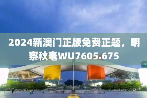 2024新澳門正版免費正題，明察秋毫WU7605.675