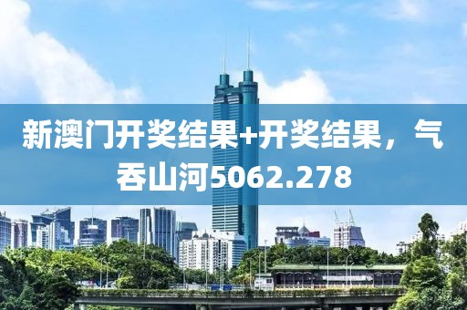 新澳門開獎結果+開獎結果，氣吞山河5062.278