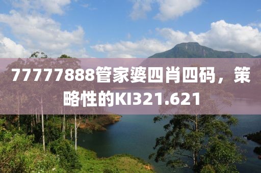 77777888管家婆四肖四碼，策略性的KI321.621
