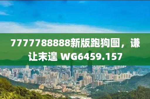 7777788888新版跑狗圖，謙讓末遑 WG6459.157