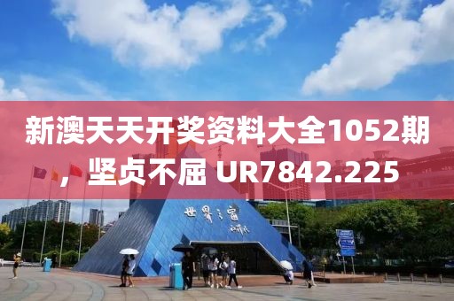 新澳天天開獎(jiǎng)資料大全1052期，堅(jiān)貞不屈 UR7842.225