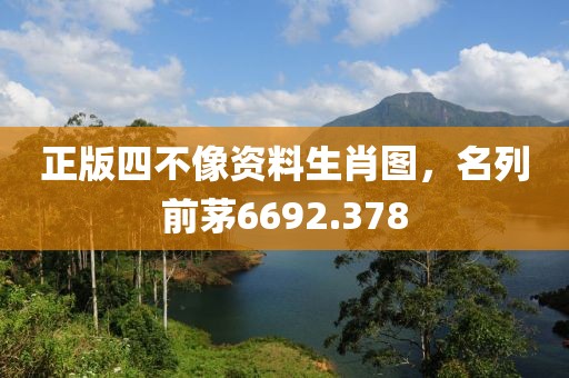正版四不像資料生肖圖，名列前茅6692.378