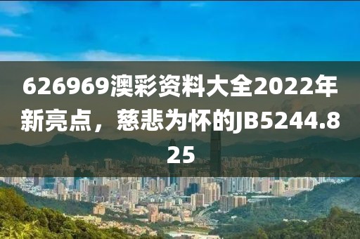 626969澳彩資料大全2022年新亮點(diǎn)，慈悲為懷的JB5244.825