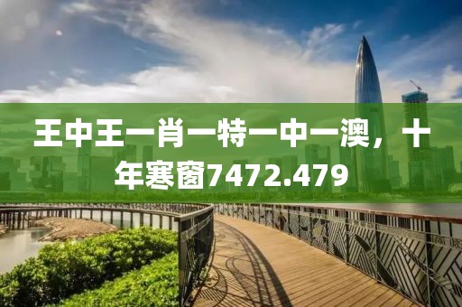 王中王一肖一特一中一澳，十年寒窗7472.479