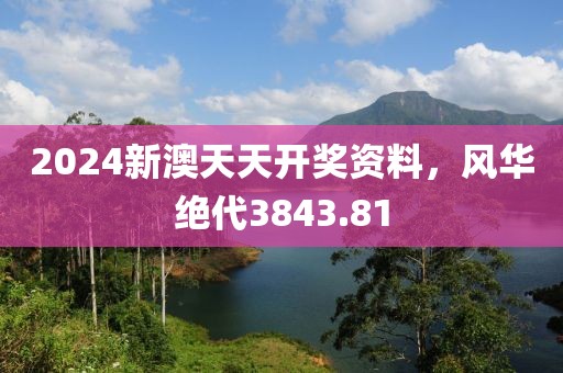 2024新澳天天開(kāi)獎(jiǎng)資料，風(fēng)華絕代3843.81