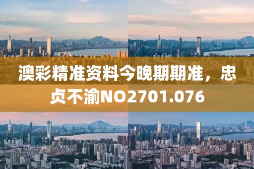 澳彩精準資料今晚期期準，忠貞不渝NO2701.076