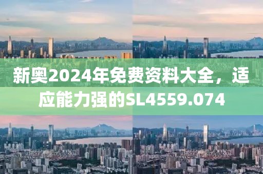 新奧2024年免費(fèi)資料大全，適應(yīng)能力強(qiáng)的SL4559.074