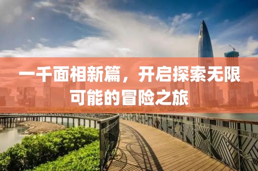 一千面相新篇，開(kāi)啟探索無(wú)限可能的冒險(xiǎn)之旅