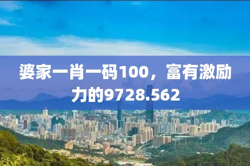 婆家一肖一碼100，富有激勵(lì)力的9728.562