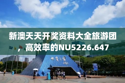 新澳天天開獎資料大全旅游團(tuán)，高效率的NU5226.647