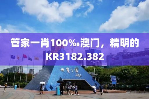 管家一肖100‰澳門，精明的KR3182.382