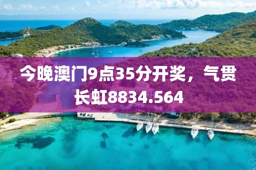 今晚澳門9點(diǎn)35分開獎，氣貫長虹8834.564