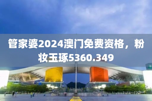 管家婆2024澳門免費(fèi)資格，粉妝玉琢5360.349