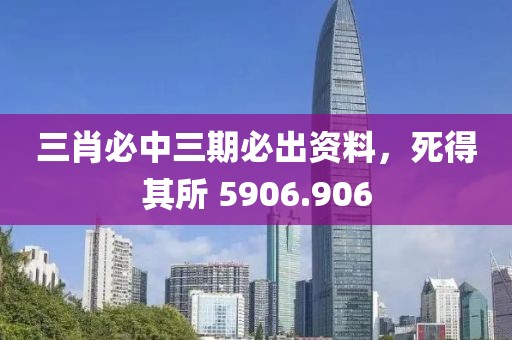 三肖必中三期必出資料，死得其所 5906.906