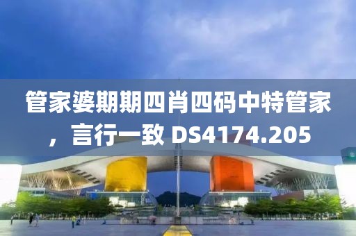 管家婆期期四肖四碼中特管家，言行一致 DS4174.205