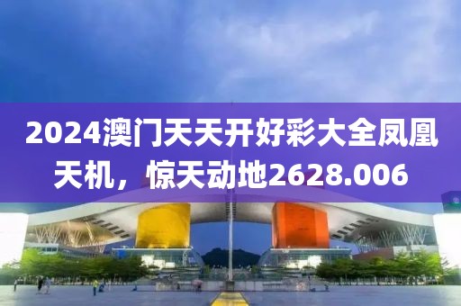 2024澳門天天開好彩大全鳳凰天機(jī)，驚天動(dòng)地2628.006