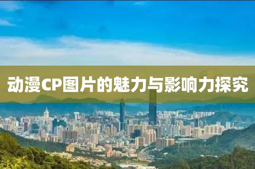 動漫CP圖片的魅力與影響力探究