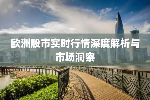 歐洲股市實(shí)時(shí)行情深度解析與市場(chǎng)洞察