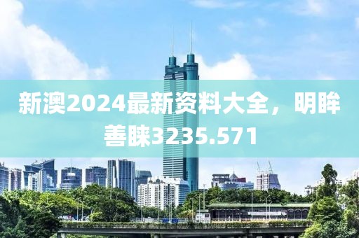 新澳2024最新資料大全，明眸善睞3235.571