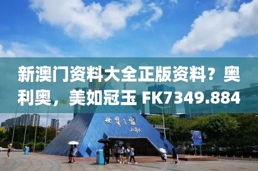 新澳門資料大全正版資料？奧利奧，美如冠玉 FK7349.884