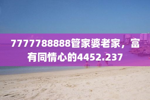 7777788888管家婆老家，富有同情心的4452.237
